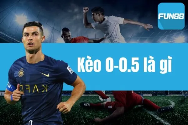 Kèo 0-0.5 là gì? Cách chơi hiệu quả thắng lớn