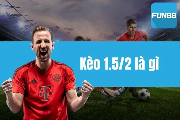 Kèo 1.5/2 là gì? Giải thích chi tiết và ví dụ