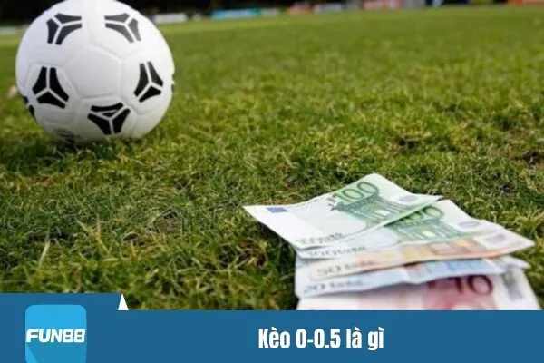 Kèo 0-0.5 là gì? Cách chơi hiệu quả thắng lớn